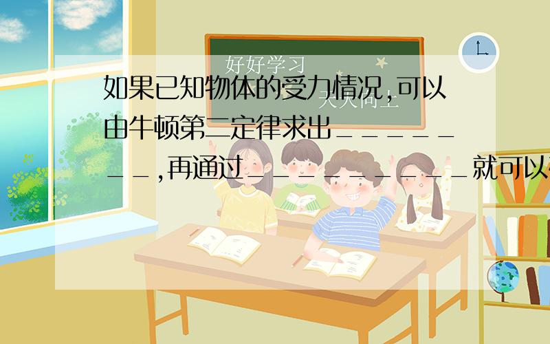 如果已知物体的受力情况,可以由牛顿第二定律求出_______,再通过_________就可以确定物体的运动情况