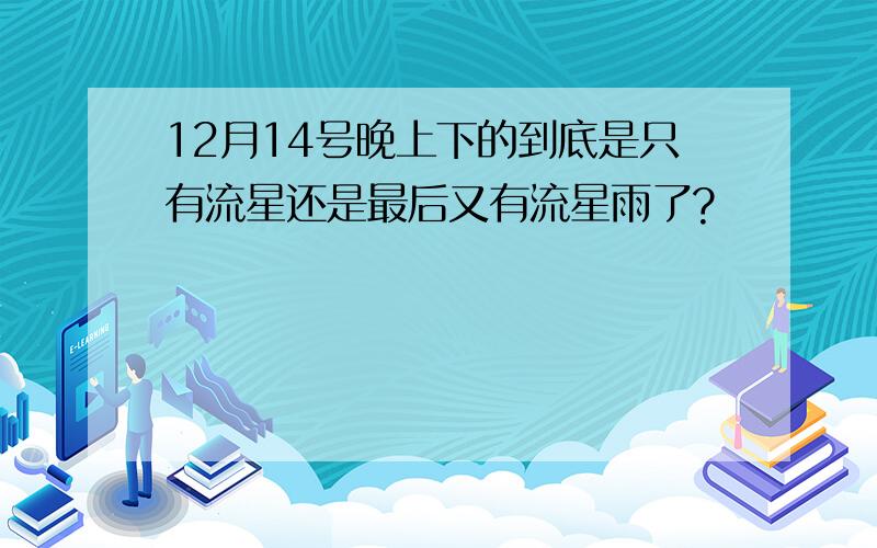 12月14号晚上下的到底是只有流星还是最后又有流星雨了?