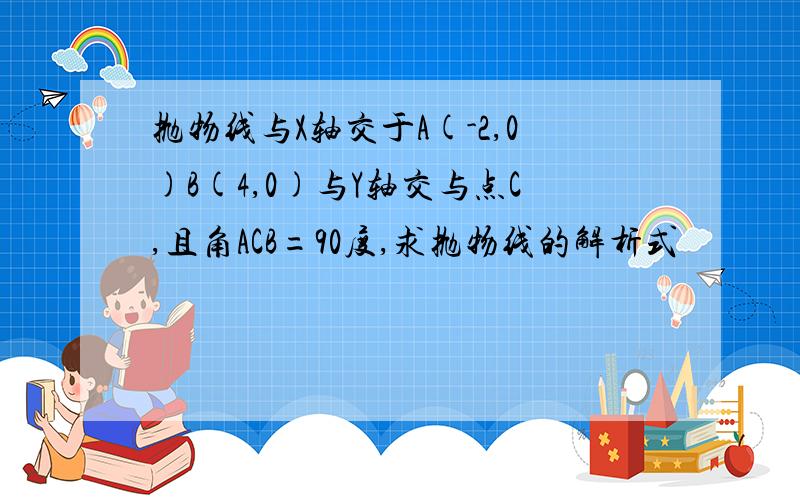 抛物线与X轴交于A(-2,0)B(4,0)与Y轴交与点C,且角ACB=90度,求抛物线的解析式