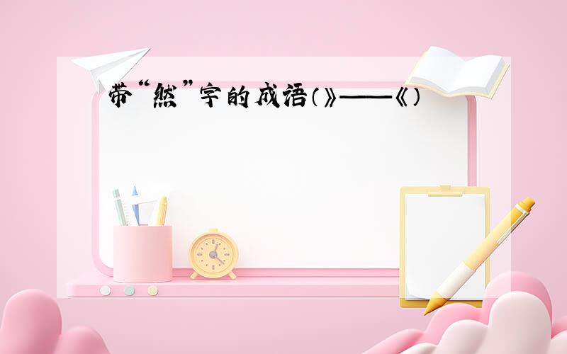 带“然”字的成语（》——《）