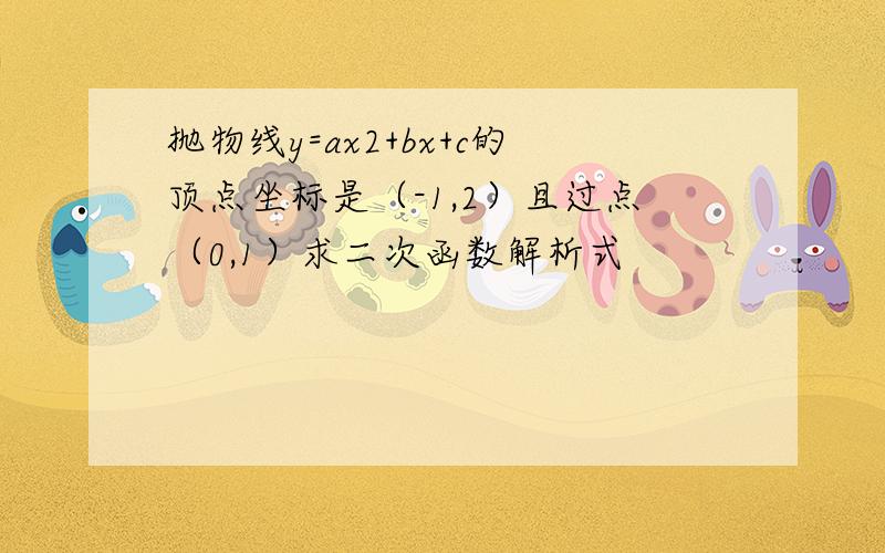 抛物线y=ax2+bx+c的顶点坐标是（-1,2）且过点（0,1）求二次函数解析式