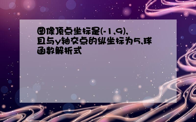 图像顶点坐标是(-1,9),且与y轴交点的纵坐标为5,球函数解析式