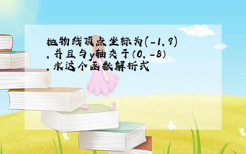 抛物线顶点坐标为(-1,9),并且与y轴交于（0,-8）,求这个函数解析式