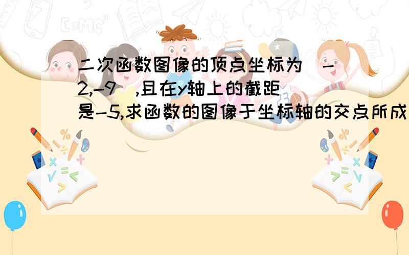 二次函数图像的顶点坐标为(-2,-9),且在y轴上的截距是-5,求函数的图像于坐标轴的交点所成三角型的面积