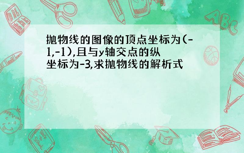 抛物线的图像的顶点坐标为(-1,-1),且与y轴交点的纵坐标为-3,求抛物线的解析式