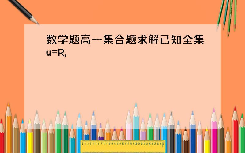 数学题高一集合题求解已知全集u=R,