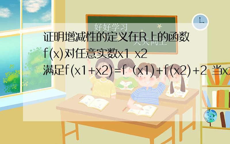 证明增减性的定义在R上的函数f(x)对任意实数x1 x2满足f(x1+x2)=f（x1)+f(x2)+2 当x大于0时有