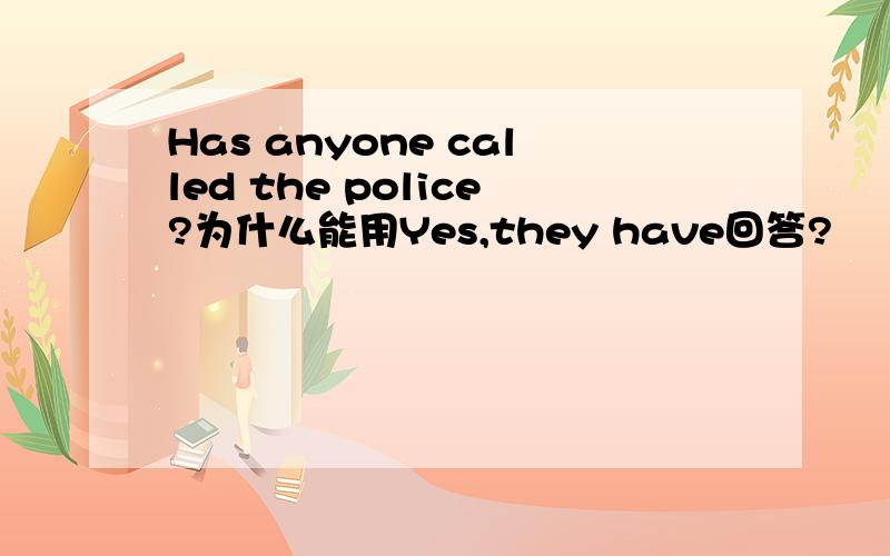 Has anyone called the police?为什么能用Yes,they have回答?