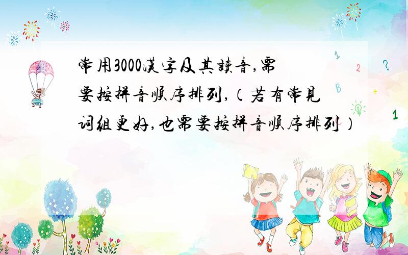 常用3000汉字及其读音,需要按拼音顺序排列,（若有常见词组更好,也需要按拼音顺序排列）