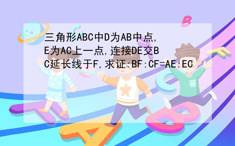 三角形ABC中D为AB中点,E为AC上一点,连接DE交BC延长线于F,求证:BF:CF=AE:EC