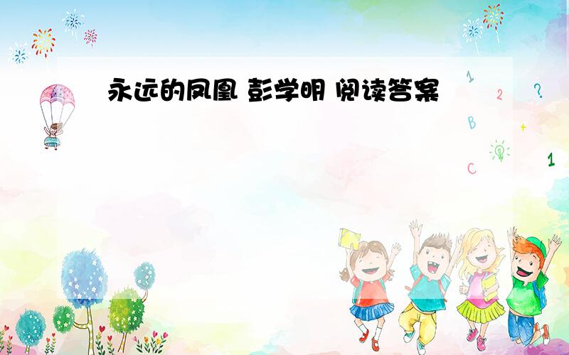 永远的凤凰 彭学明 阅读答案