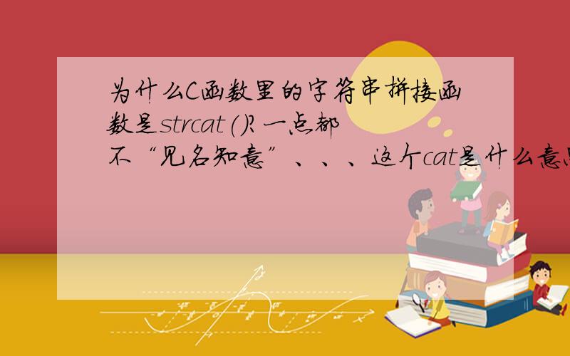 为什么C函数里的字符串拼接函数是strcat()?一点都不“见名知意”、、、这个cat是什么意思?、、、、