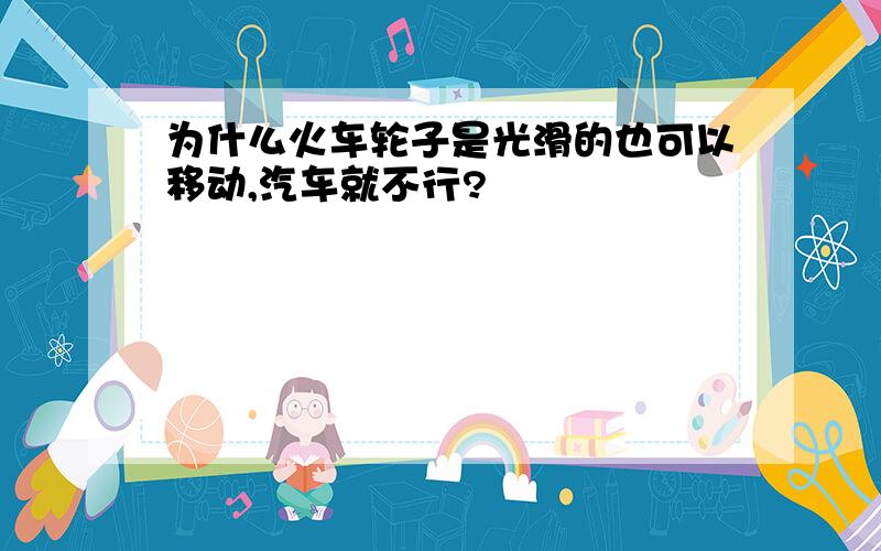 为什么火车轮子是光滑的也可以移动,汽车就不行?