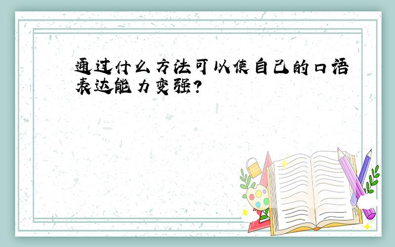 通过什么方法可以使自己的口语表达能力变强?