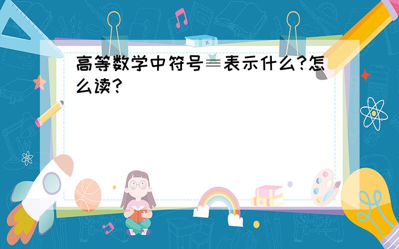 高等数学中符号≡表示什么?怎么读?