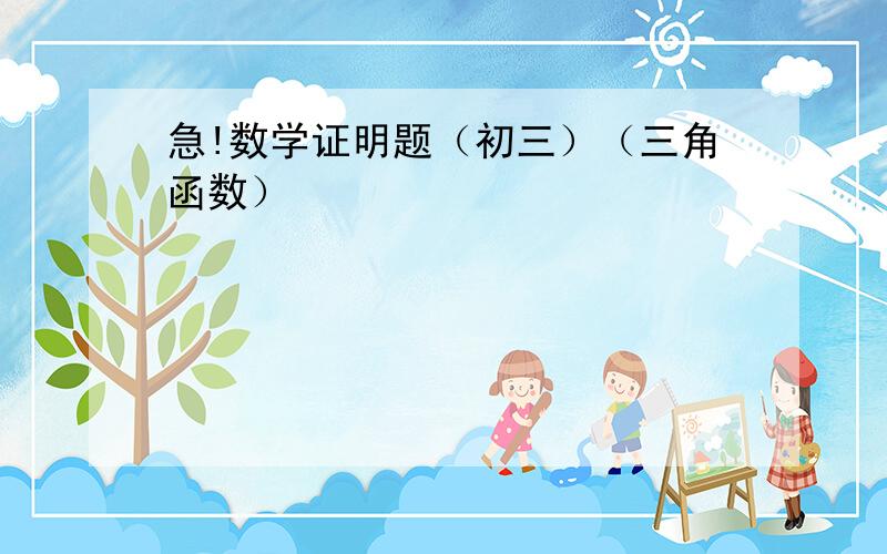 急!数学证明题（初三）（三角函数）