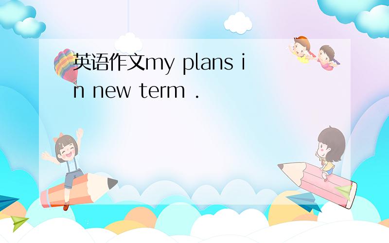 英语作文my plans in new term .