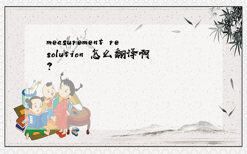 measurement resolution 怎么翻译啊?