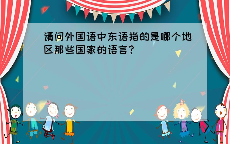 请问外国语中东语指的是哪个地区那些国家的语言?