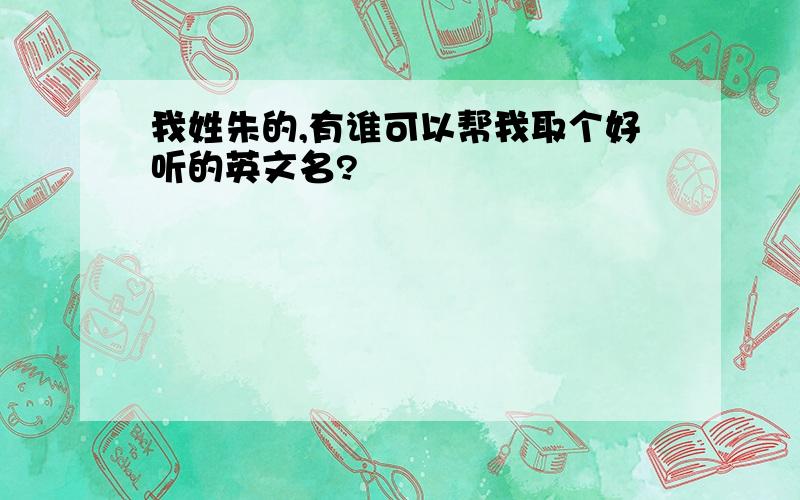 我姓朱的,有谁可以帮我取个好听的英文名?