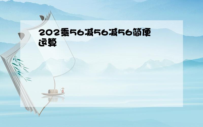 202乘56减56减56简便运算