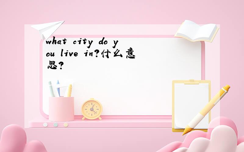 what city do you live in?什么意思?