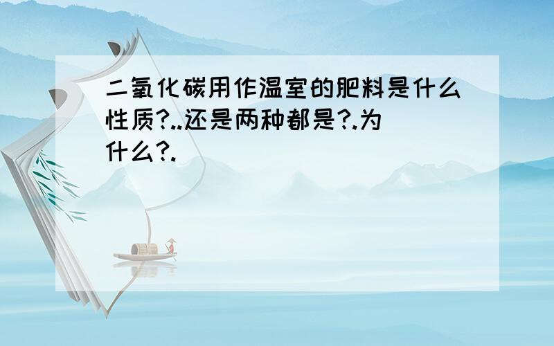 二氧化碳用作温室的肥料是什么性质?..还是两种都是?.为什么?.