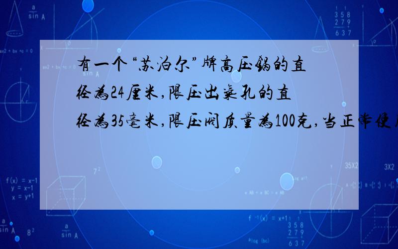 有一个“苏泊尔”牌高压锅的直径为24厘米,限压出气孔的直径为35毫米,限压阀质量为100克,当正常使用时,锅内气压为多少