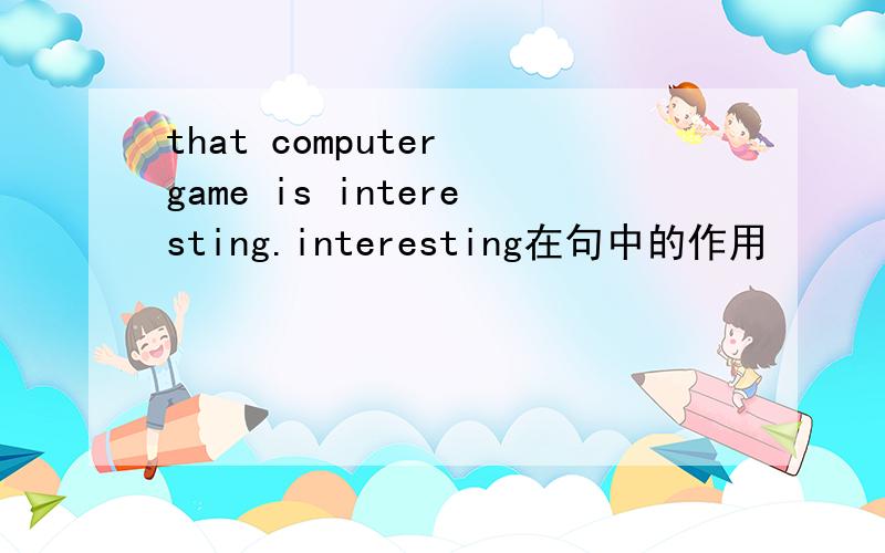 that computer game is interesting.interesting在句中的作用