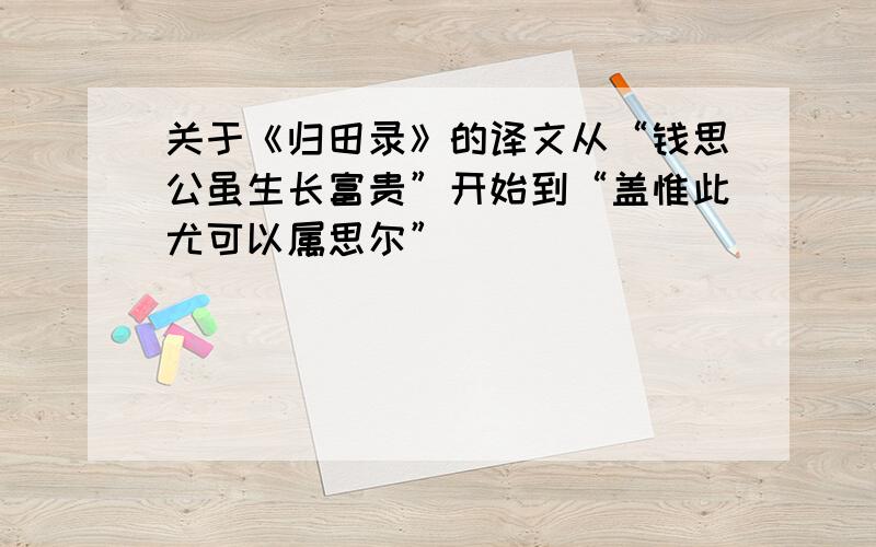 关于《归田录》的译文从“钱思公虽生长富贵”开始到“盖惟此尤可以属思尔”