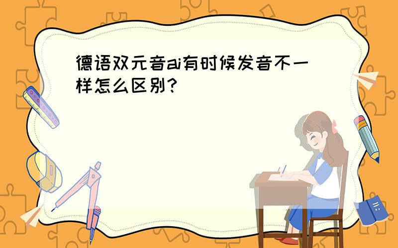 德语双元音ai有时候发音不一样怎么区别?