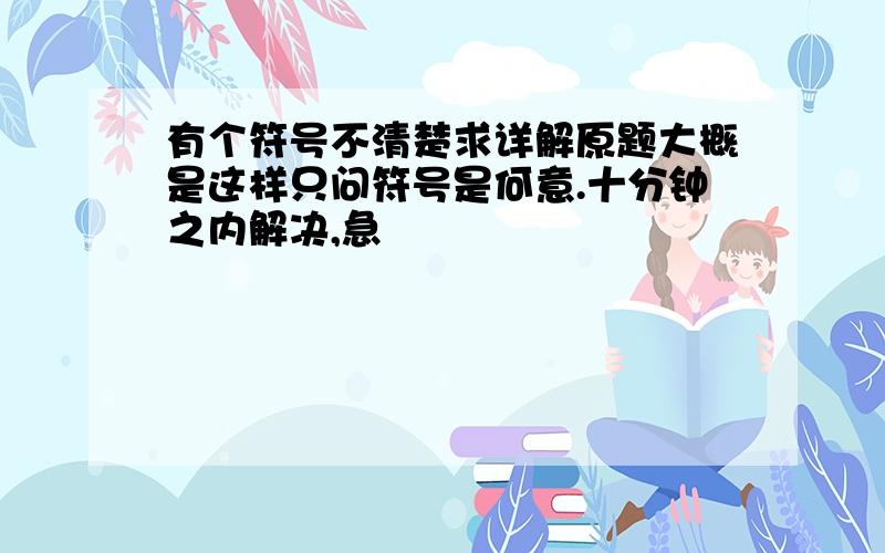 有个符号不清楚求详解原题大概是这样只问符号是何意.十分钟之内解决,急