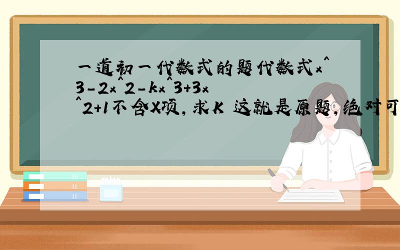 一道初一代数式的题代数式x^3-2x^2-kx^3+3x^2+1不含X项,求K 这就是原题,绝对可以算.望高手悉心讲解,