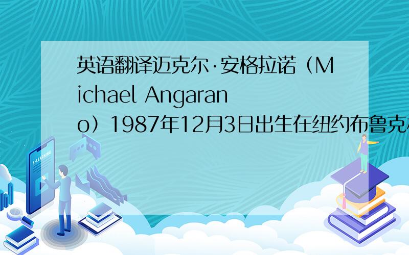 英语翻译迈克尔·安格拉诺（Michael Angarano）1987年12月3日出生在纽约布鲁克林,有着意大利血统,家中