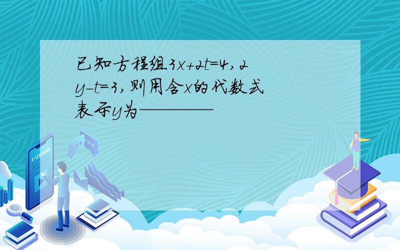 已知方程组3x+2t=4,2y-t=3,则用含x的代数式表示y为————