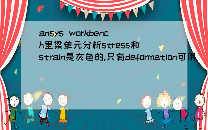 ansys workbench里梁单元分析stress和strain是灰色的,只有deformation可用