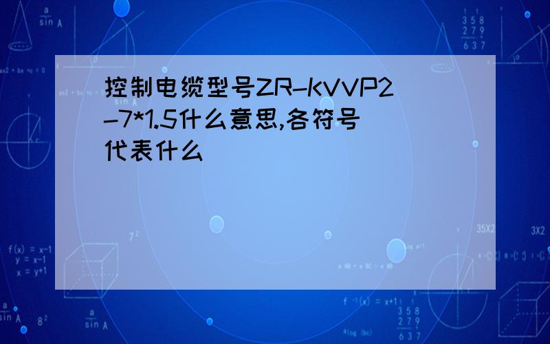 控制电缆型号ZR-KVVP2-7*1.5什么意思,各符号代表什么