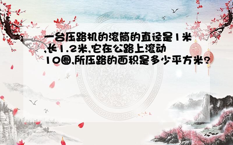 一台压路机的滚筒的直径是1米,长1.2米,它在公路上滚动10圈,所压路的面积是多少平方米?