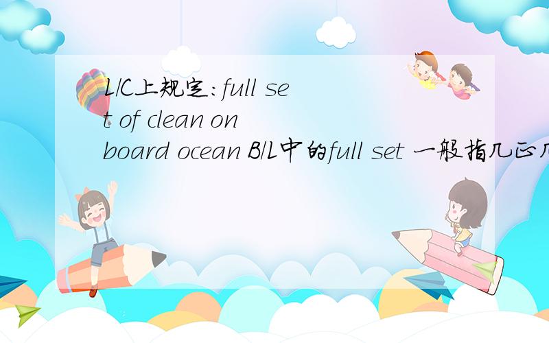 L/C上规定：full set of clean on board ocean B/L中的full set 一般指几正几