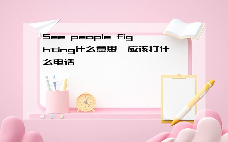 See people fighting什么意思,应该打什么电话