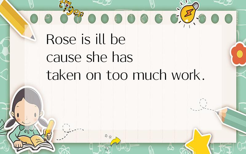 Rose is ill because she has taken on too much work.