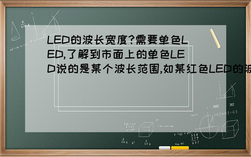 LED的波长宽度?需要单色LED,了解到市面上的单色LED说的是某个波长范围,如某红色LED的波长520~523nm,请