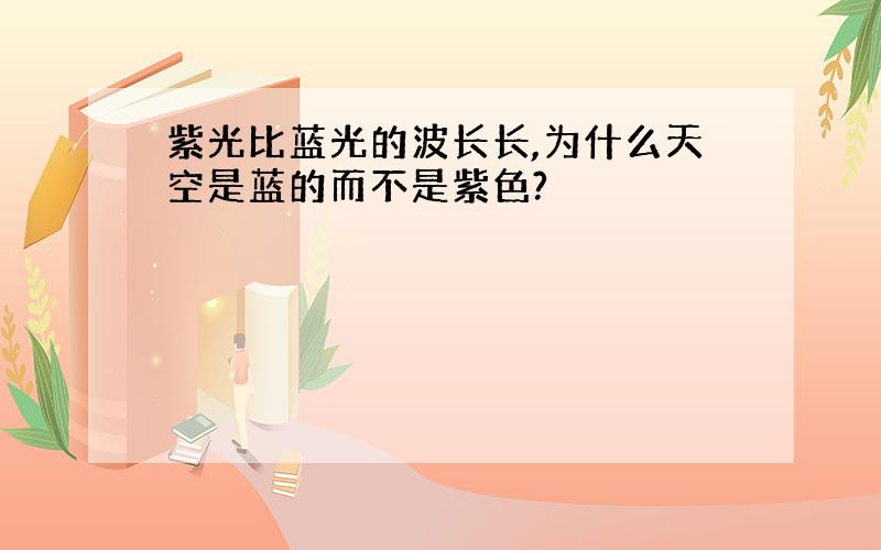 紫光比蓝光的波长长,为什么天空是蓝的而不是紫色?