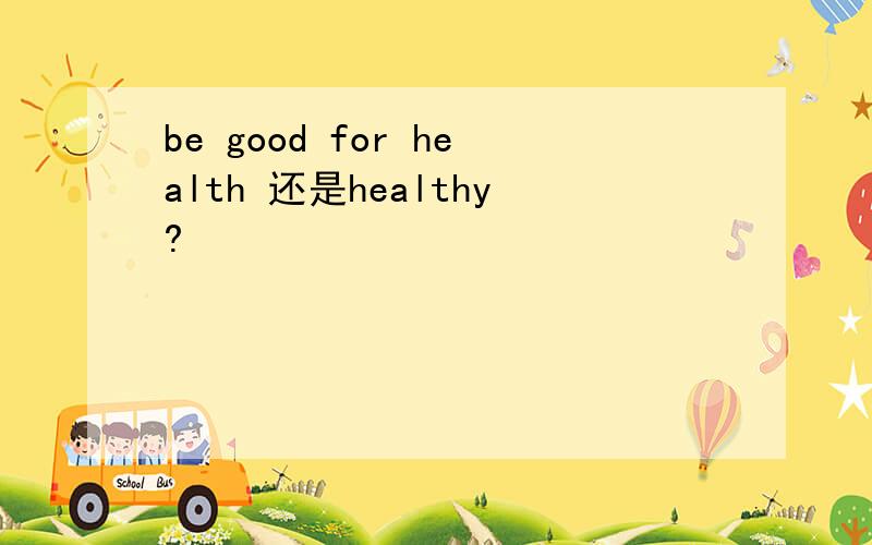 be good for health 还是healthy?