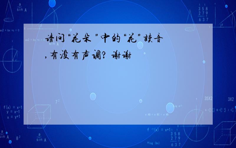 请问“花朵 ”中的“花”读音,有没有声调? 谢谢