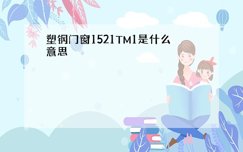 塑钢门窗1521TM1是什么意思