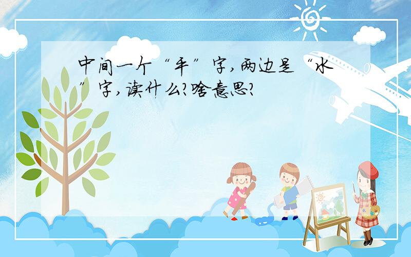 中间一个“平”字,两边是“水”字,读什么?啥意思?