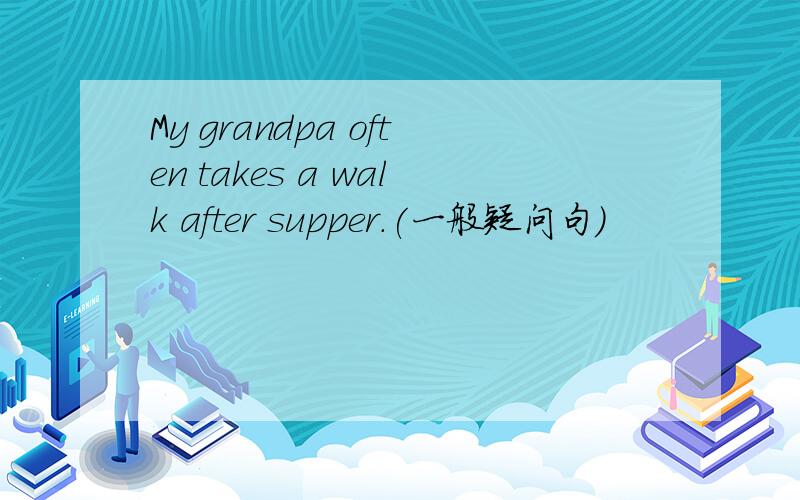 My grandpa often takes a walk after supper.(一般疑问句)