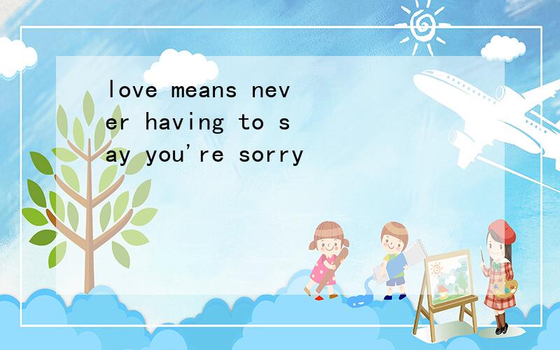 love means never having to say you're sorry