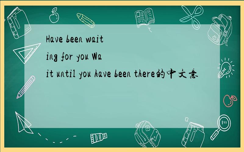 Have been waiting for you Wait until you have been there的中文意